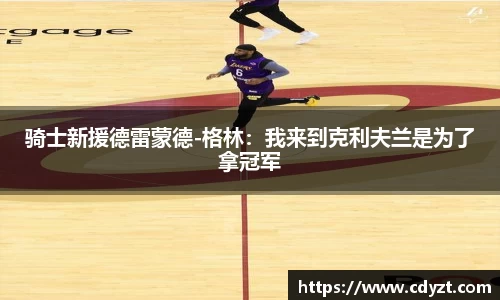 骑士新援德雷蒙德-格林：我来到克利夫兰是为了拿冠军