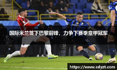 国际米兰签下巴黎前锋，力争下赛季意甲冠军