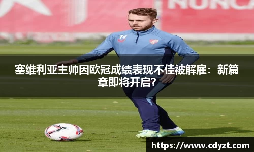 塞维利亚主帅因欧冠成绩表现不佳被解雇：新篇章即将开启？