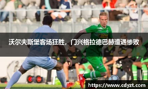 沃尔夫斯堡客场狂胜，门兴格拉德巴赫遭遇惨败