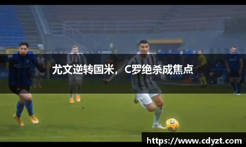 尤文逆转国米，C罗绝杀成焦点