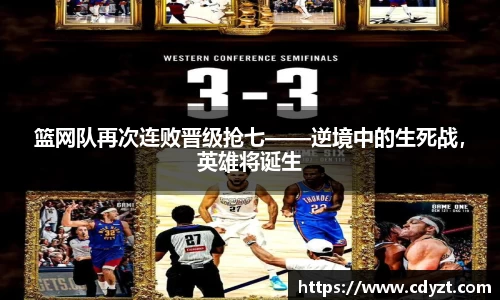 篮网队再次连败晋级抢七——逆境中的生死战，英雄将诞生