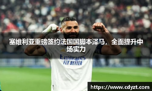 塞维利亚重磅签约法国国脚本泽马，全面提升中场实力