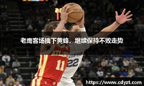 老鹰客场擒下黄蜂，继续保持不败走势