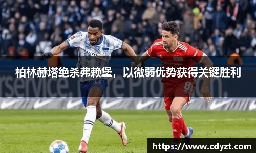 柏林赫塔绝杀弗赖堡，以微弱优势获得关键胜利