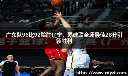 广东队96比92险胜辽宁，易建联全场最佳28分引领胜利