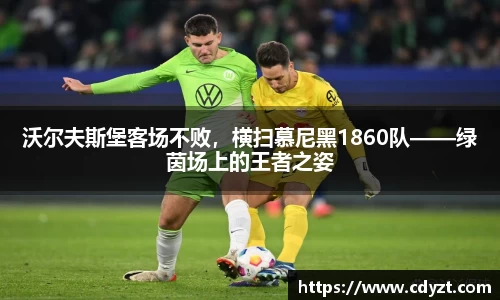 沃尔夫斯堡客场不败，横扫慕尼黑1860队——绿茵场上的王者之姿