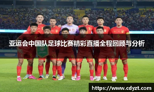 亚运会中国队足球比赛精彩直播全程回顾与分析