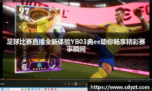 足球比赛直播全新体验YB03典ee助你畅享精彩赛事瞬间