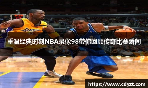 重温经典时刻NBA录像98带你回顾传奇比赛瞬间