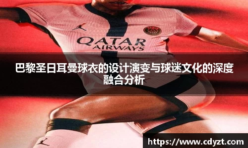 巴黎圣日耳曼球衣的设计演变与球迷文化的深度融合分析