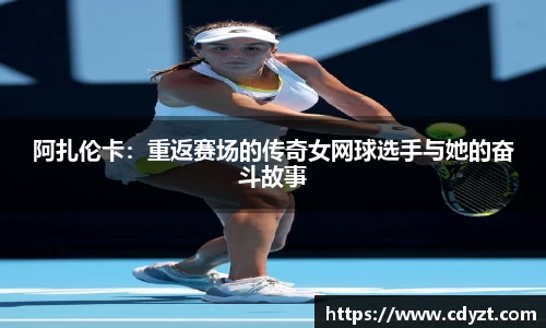 阿扎伦卡：重返赛场的传奇女网球选手与她的奋斗故事