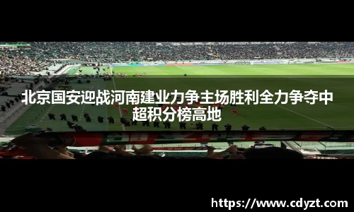 北京国安迎战河南建业力争主场胜利全力争夺中超积分榜高地