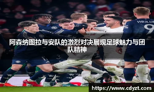 阿森纳图拉与安队的激烈对决展现足球魅力与团队精神